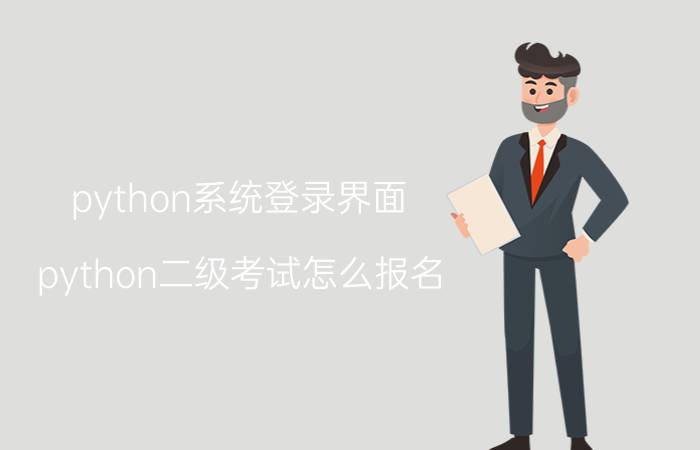 python系统登录界面 python二级考试怎么报名？